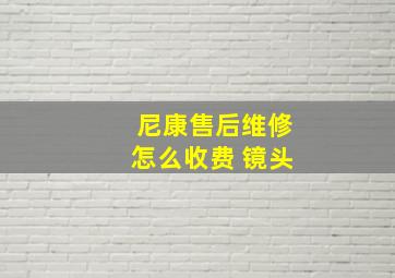 尼康售后维修怎么收费 镜头